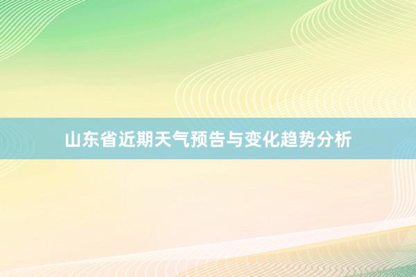 山东省近期天气预告与变化趋势分析