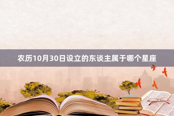 农历10月30日设立的东谈主属于哪个星座